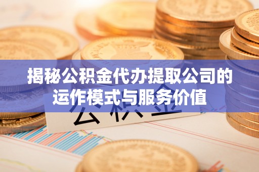 高唐揭秘公积金代办提取公司的运作模式与服务价值