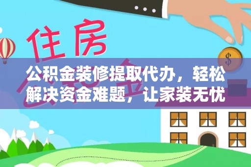 高唐公积金装修提取代办，轻松解决资金难题，让家装无忧
