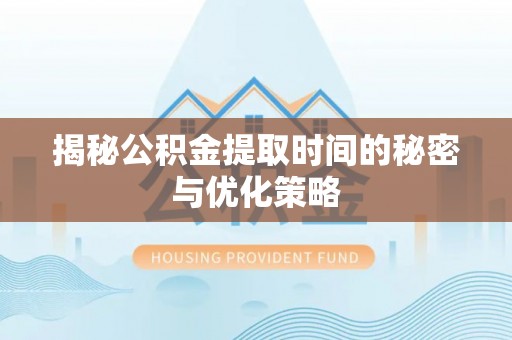 高唐揭秘公积金提取时间的秘密与优化策略