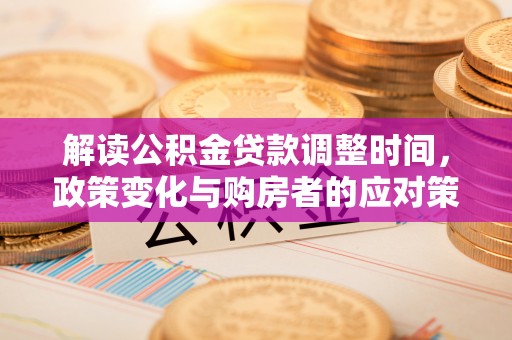 高唐解读公积金贷款调整时间，政策变化与购房者的应对策略