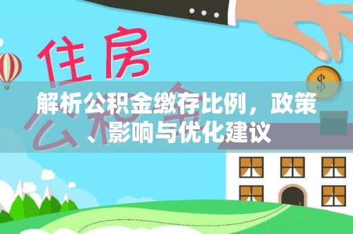 高唐解析公积金缴存比例，政策、影响与优化建议