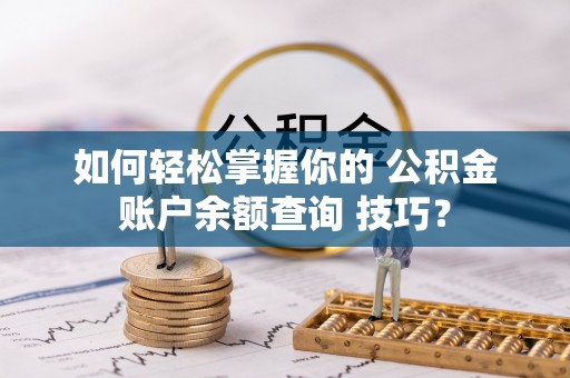 高唐如何轻松掌握你的 公积金账户余额查询 技巧？