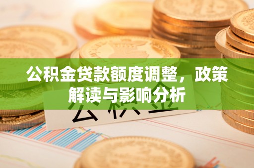 高唐公积金贷款额度调整，政策解读与影响分析