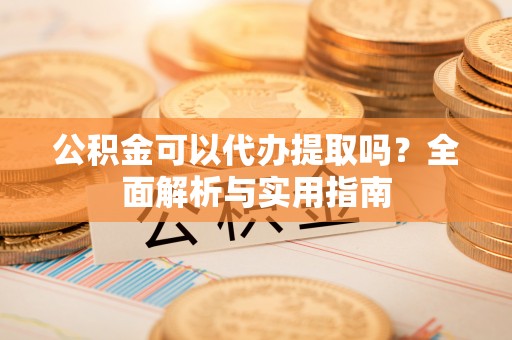 高唐公积金可以代办提取吗？全面解析与实用指南
