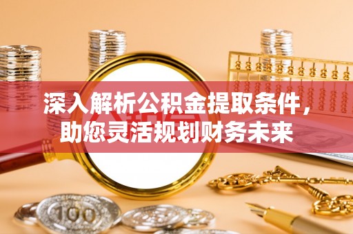 高唐深入解析公积金提取条件，助您灵活规划财务未来
