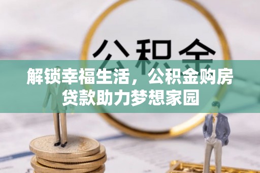 高唐解锁幸福生活，公积金购房贷款助力梦想家园