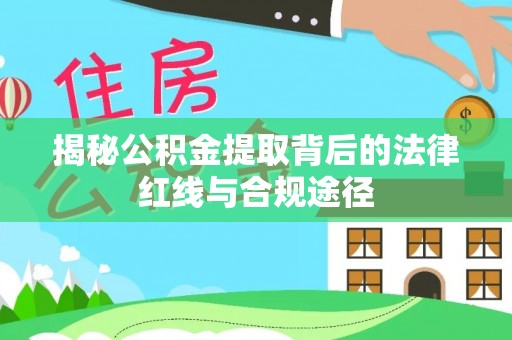 高唐揭秘公积金提取背后的法律红线与合规途径