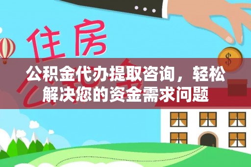 高唐公积金代办提取咨询，轻松解决您的资金需求问题