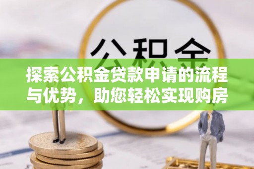 高唐探索公积金贷款申请的流程与优势，助您轻松实现购房梦想