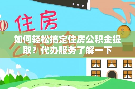高唐如何轻松搞定住房公积金提取？代办服务了解一下