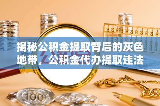 高唐揭秘公积金提取背后的灰色地带，公积金代办提取违法不？