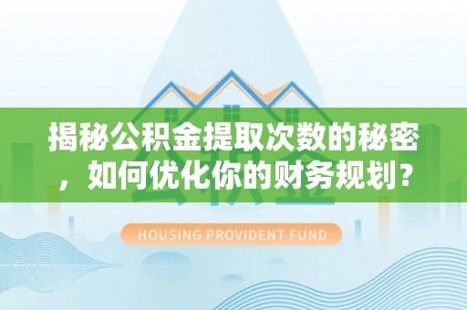 高唐揭秘公积金提取次数的秘密，如何优化你的财务规划？