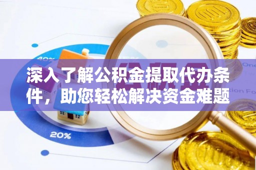 高唐深入了解公积金提取代办条件，助您轻松解决资金难题