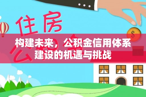 高唐构建未来，公积金信用体系建设的机遇与挑战
