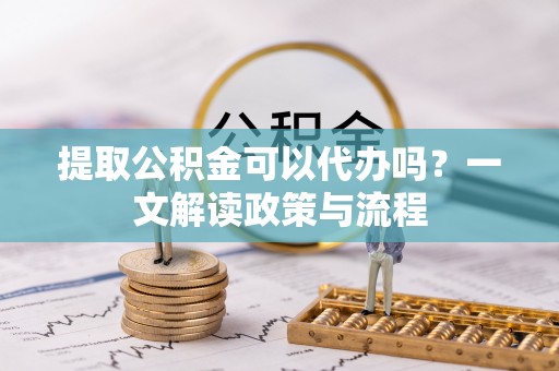 高唐提取公积金可以代办吗？一文解读政策与流程