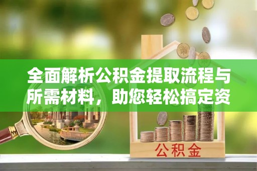 高唐全面解析公积金提取流程与所需材料，助您轻松搞定资金提取
