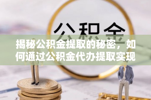 高唐揭秘公积金提取的秘密，如何通过公积金代办提取实现财务自由