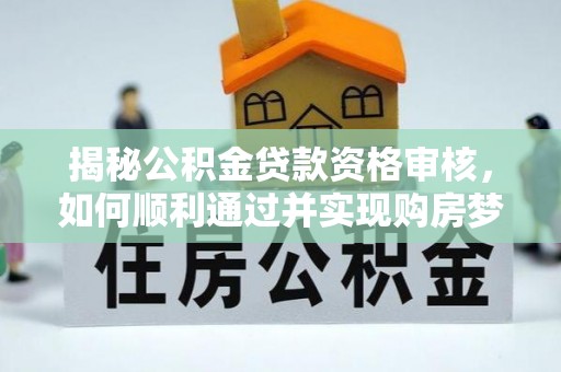 高唐揭秘公积金贷款资格审核，如何顺利通过并实现购房梦想