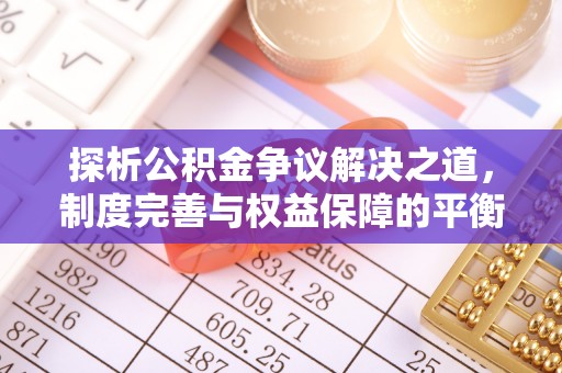 高唐探析公积金争议解决之道，制度完善与权益保障的平衡点