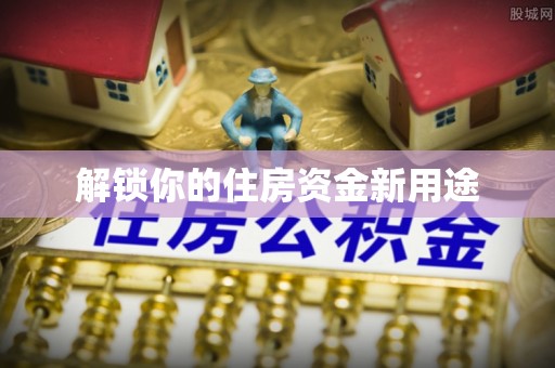 高唐解锁你的住房资金新用途