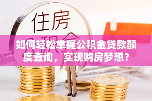 高唐如何轻松掌握公积金贷款额度查询，实现购房梦想？