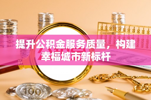 高唐提升公积金服务质量，构建幸福城市新标杆