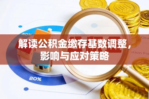 高唐解读公积金缴存基数调整，影响与应对策略