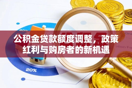 高唐公积金贷款额度调整，政策红利与购房者的新机遇