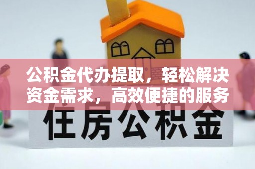 高唐公积金代办提取，轻松解决资金需求，高效便捷的服务选择