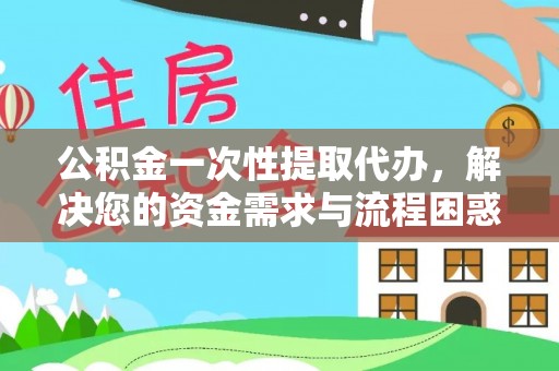 高唐公积金一次性提取代办，解决您的资金需求与流程困惑