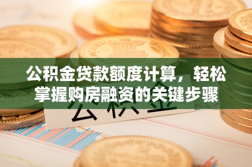 高唐公积金贷款额度计算，轻松掌握购房融资的关键步骤
