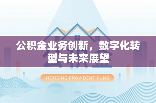 高唐公积金业务创新，数字化转型与未来展望