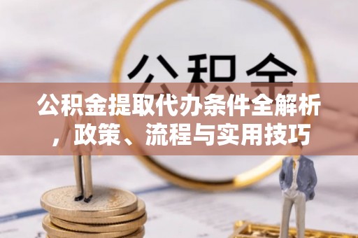 高唐公积金提取代办条件全解析，政策、流程与实用技巧