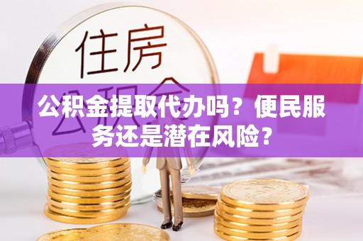 高唐公积金提取代办吗？便民服务还是潜在风险？