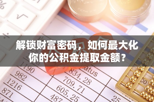 高唐解锁财富密码，如何最大化你的公积金提取金额？
