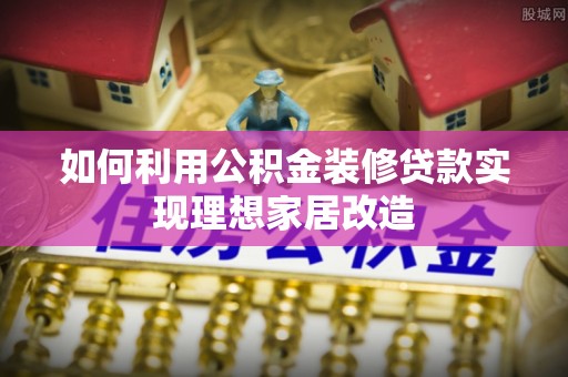 高唐如何利用公积金装修贷款实现理想家居改造