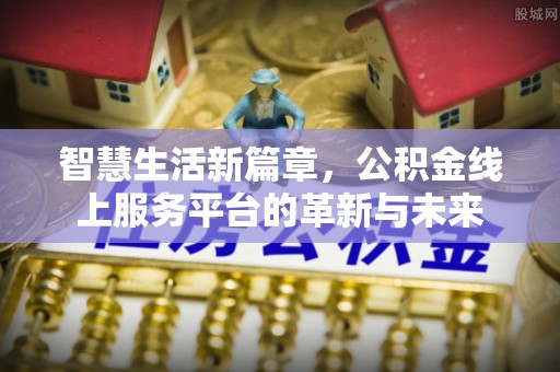 高唐智慧生活新篇章，公积金线上服务平台的革新与未来