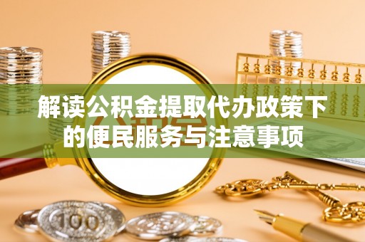 高唐解读公积金提取代办政策下的便民服务与注意事项