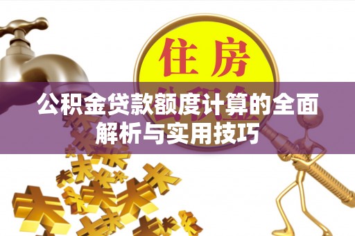 高唐公积金贷款额度计算的全面解析与实用技巧