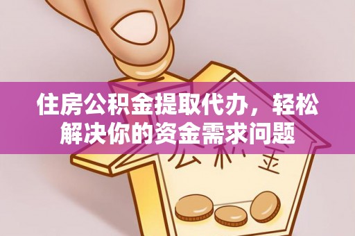 高唐住房公积金提取代办，轻松解决你的资金需求问题