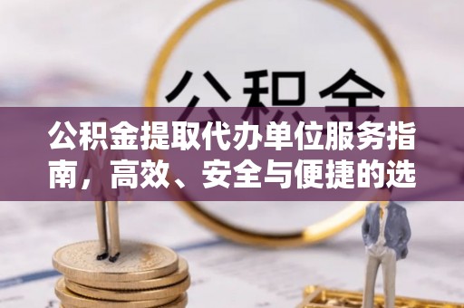 高唐公积金提取代办单位服务指南，高效、安全与便捷的选择