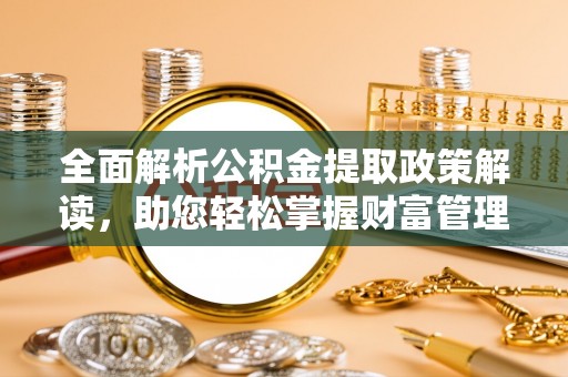 高唐全面解析公积金提取政策解读，助您轻松掌握财富管理新方向