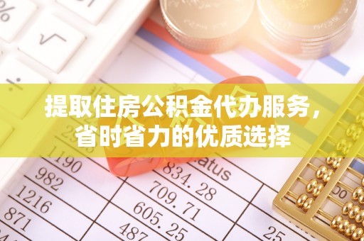 高唐提取住房公积金代办服务，省时省力的优质选择