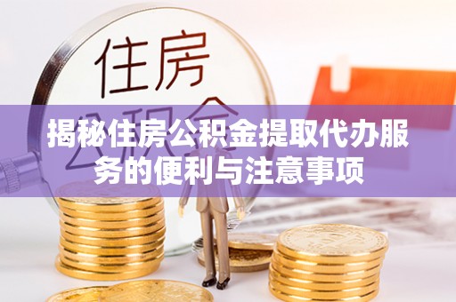 高唐揭秘住房公积金提取代办服务的便利与注意事项