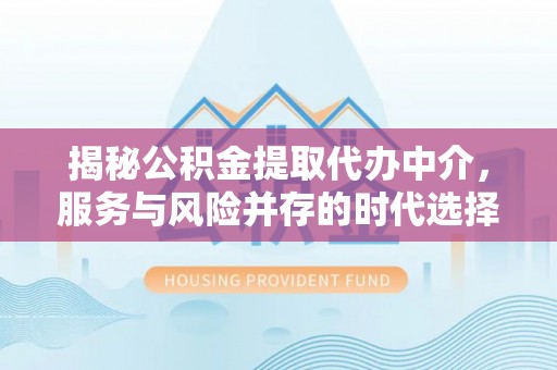 高唐揭秘公积金提取代办中介，服务与风险并存的时代选择