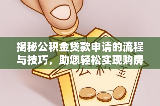 高唐揭秘公积金贷款申请的流程与技巧，助您轻松实现购房梦