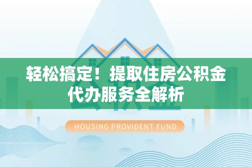 高唐轻松搞定！提取住房公积金代办服务全解析