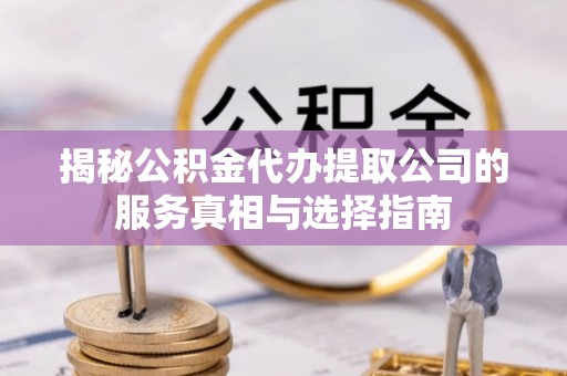高唐揭秘公积金代办提取公司的服务真相与选择指南