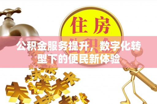 高唐公积金服务提升，数字化转型下的便民新体验