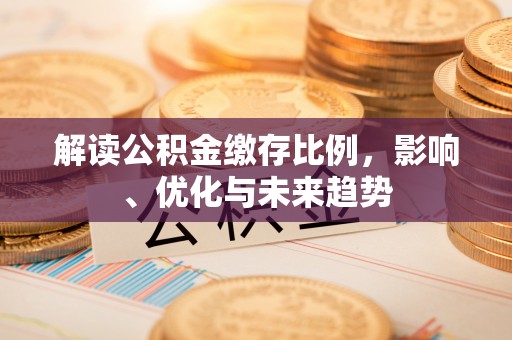 高唐解读公积金缴存比例，影响、优化与未来趋势